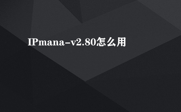 IPmana-v2.80怎么用