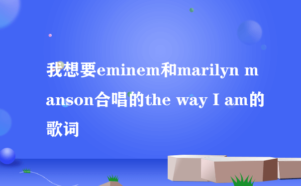 我想要eminem和marilyn manson合唱的the way I am的歌词