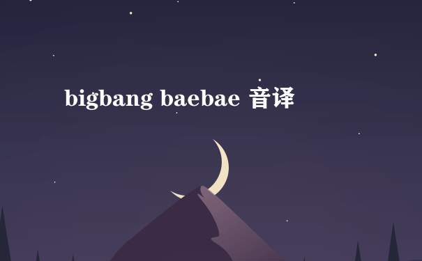 bigbang baebae 音译
