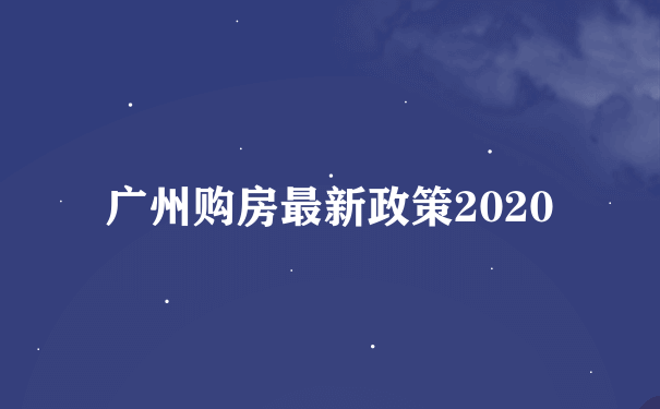 广州购房最新政策2020