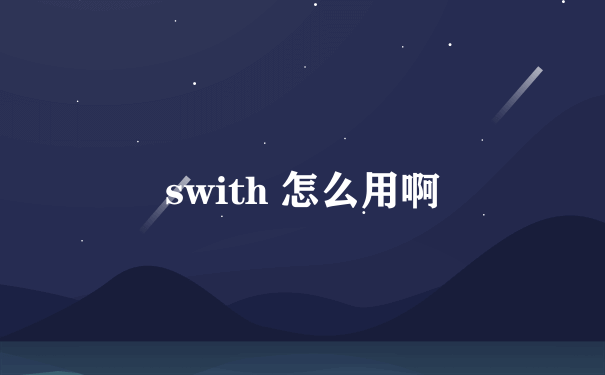swith 怎么用啊