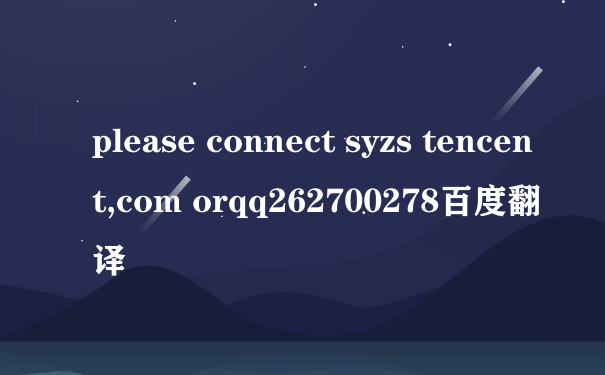 please connect syzs tencent,com orqq262700278百度翻译