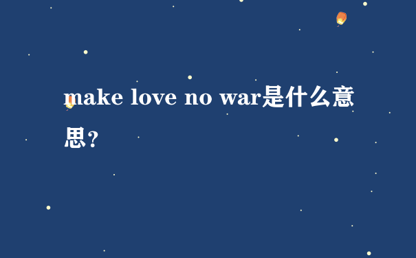 make love no war是什么意思？