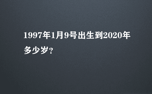 1997年1月9号出生到2020年多少岁？
