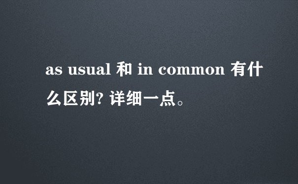as usual 和 in common 有什么区别? 详细一点。