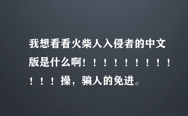 我想看看火柴人入侵者的中文版是什么啊！！！！！！！！！！！！操，骗人的免进。