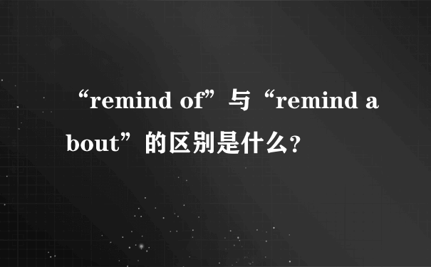 “remind of”与“remind about”的区别是什么？