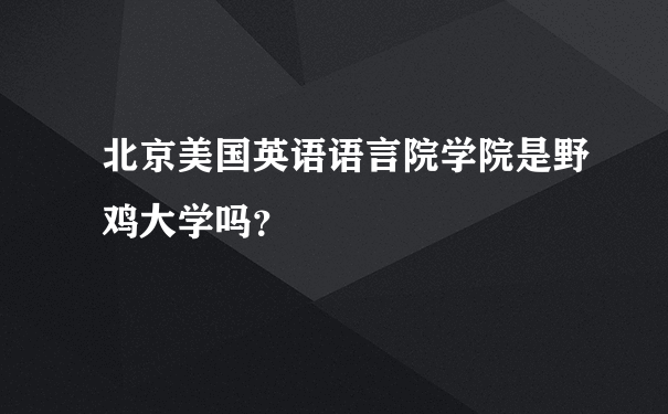 北京美国英语语言院学院是野鸡大学吗？