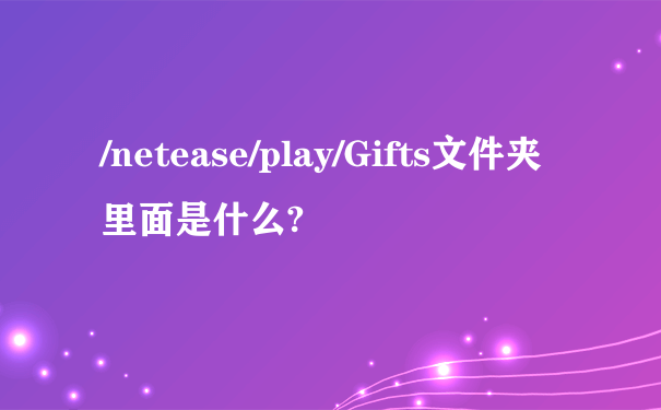 /netease/play/Gifts文件夹里面是什么?