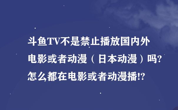 斗鱼TV不是禁止播放国内外电影或者动漫（日本动漫）吗?怎么都在电影或者动漫播!?