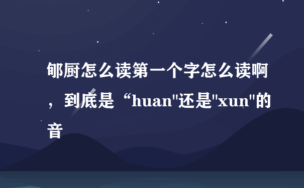 郇厨怎么读第一个字怎么读啊，到底是“huan