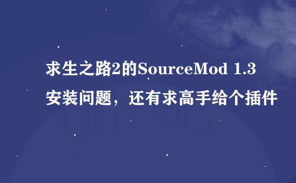 求生之路2的SourceMod 1.3安装问题，还有求高手给个插件
