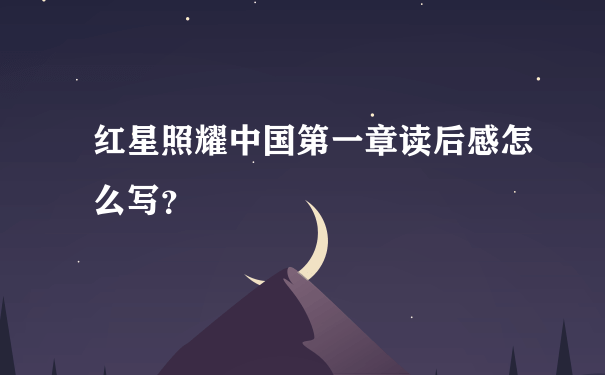 红星照耀中国第一章读后感怎么写？