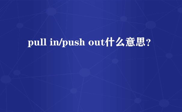 pull in/push out什么意思？