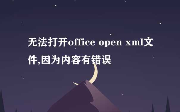 无法打开office open xml文件,因为内容有错误