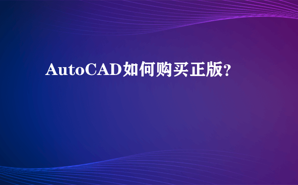 AutoCAD如何购买正版？