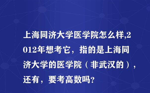 上海同济大学医学院怎么样,2012年想考它，指的是上海同济大学的医学院（非武汉的），还有，要考高数吗？