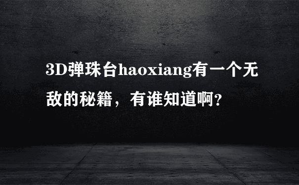 3D弹珠台haoxiang有一个无敌的秘籍，有谁知道啊？