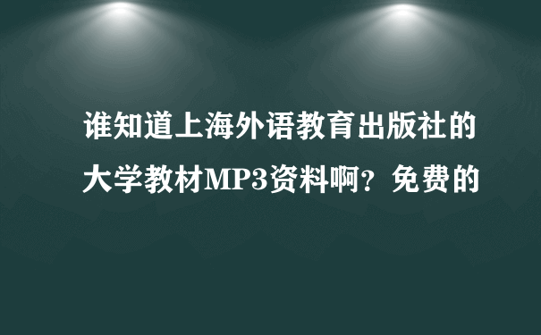 谁知道上海外语教育出版社的大学教材MP3资料啊？免费的