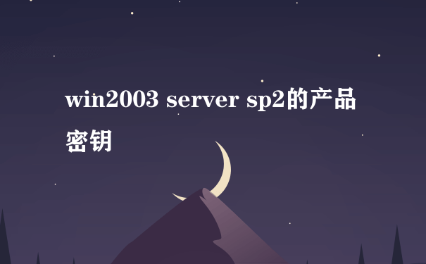 win2003 server sp2的产品密钥
