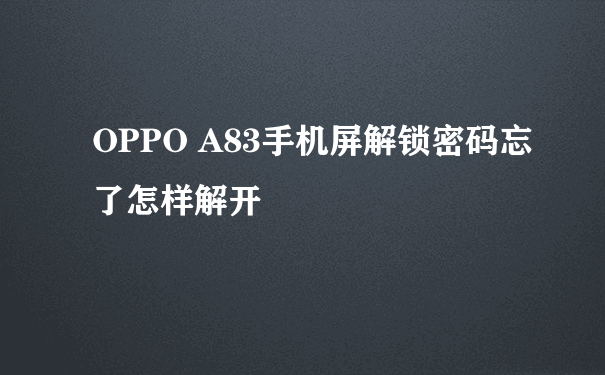 OPPO A83手机屏解锁密码忘了怎样解开