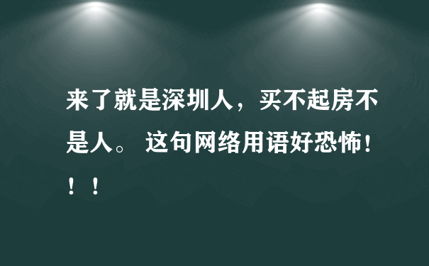 来了就是深圳人，买不起房不是人。 这句网络用语好恐怖！！！