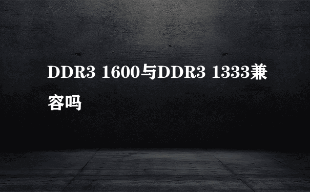 DDR3 1600与DDR3 1333兼容吗