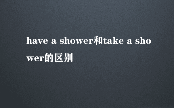 have a shower和take a shower的区别