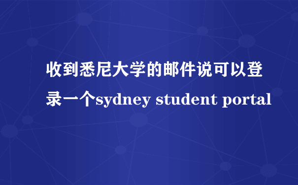 收到悉尼大学的邮件说可以登录一个sydney student portal