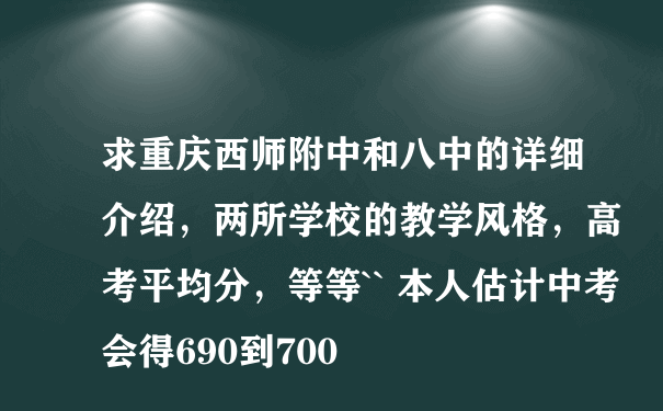 求重庆西师附中和八中的详细介绍，两所学校的教学风格，高考平均分，等等`` 本人估计中考会得690到700