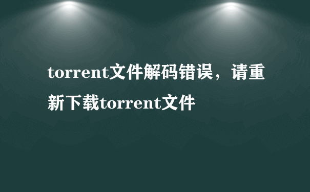 torrent文件解码错误，请重新下载torrent文件