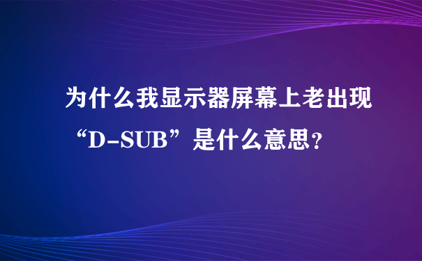为什么我显示器屏幕上老出现“D-SUB”是什么意思？