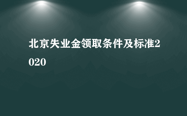 北京失业金领取条件及标准2020