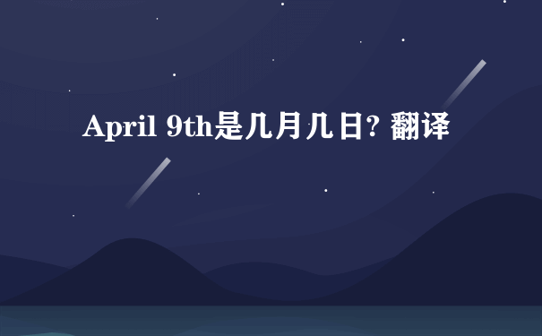 April 9th是几月几日? 翻译