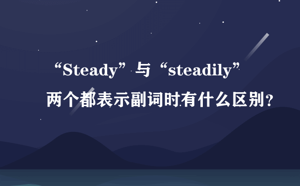 “Steady”与“steadily”两个都表示副词时有什么区别？