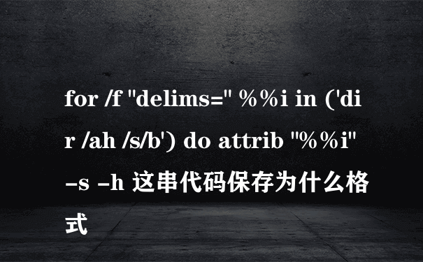 for /f "delims=" %%i in ('dir /ah /s/b') do attrib "%%i" -s -h 这串代码保存为什么格式