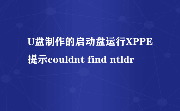 U盘制作的启动盘运行XPPE 提示couldnt find ntldr
