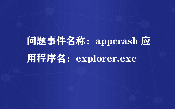 问题事件名称：appcrash 应用程序名：explorer.exe