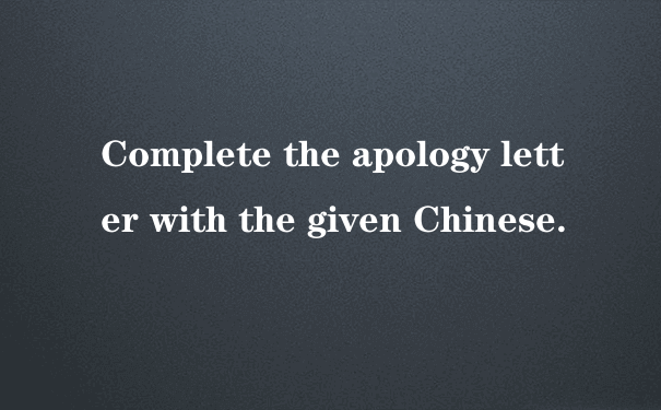 Complete the apology letter with the given Chinese.