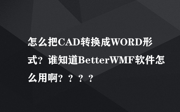 怎么把CAD转换成WORD形式？谁知道BetterWMF软件怎么用啊？？？？