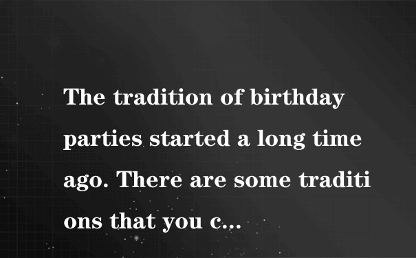 The tradition of birthday parties started a long time ago. There are some traditions that you c...