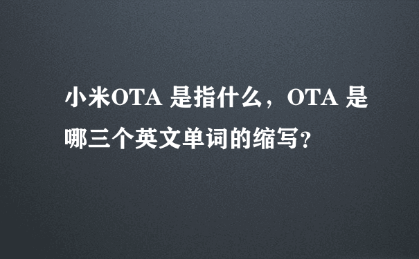 小米OTA 是指什么，OTA 是哪三个英文单词的缩写？