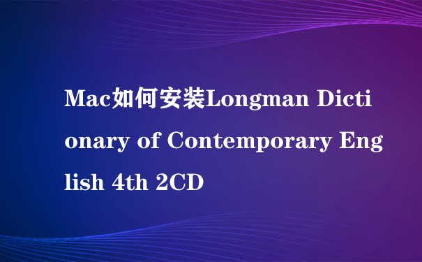Mac如何安装Longman Dictionary of Contemporary English 4th 2CD