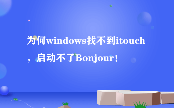 为何windows找不到itouch，启动不了Bonjour！