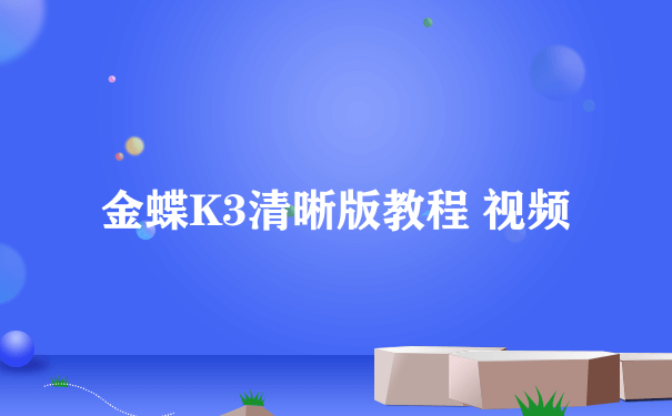 金蝶K3清晰版教程 视频