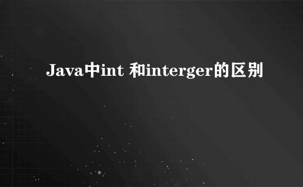 Java中int 和interger的区别
