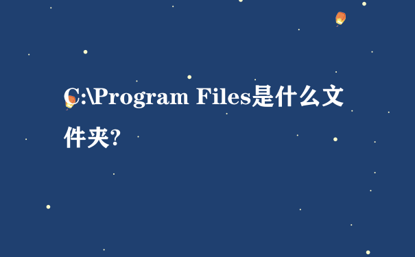 C:\Program Files是什么文件夹?