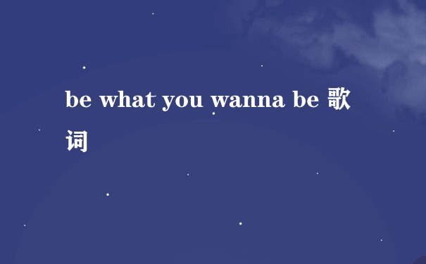 be what you wanna be 歌词