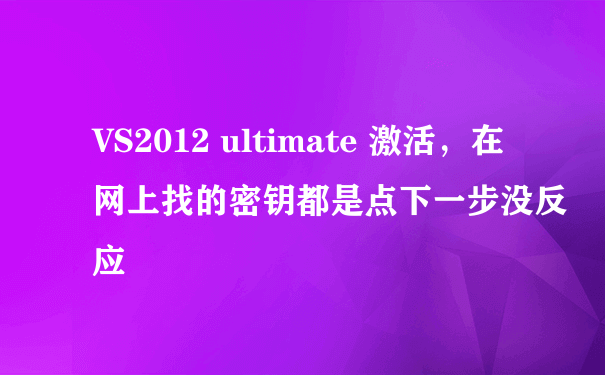VS2012 ultimate 激活，在网上找的密钥都是点下一步没反应