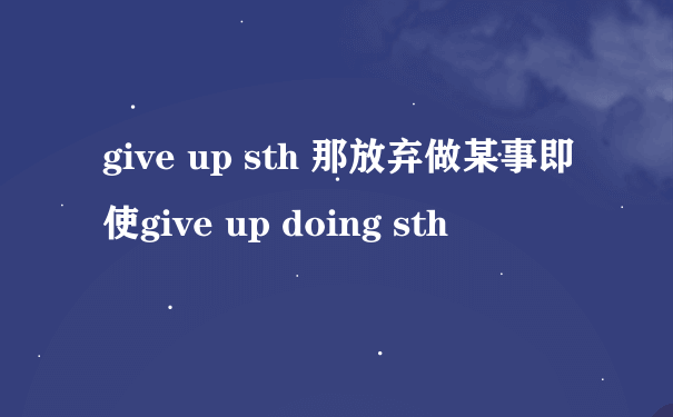 give up sth 那放弃做某事即使give up doing sth